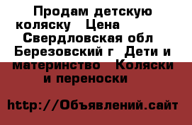 Продам детскую коляску › Цена ­ 5 000 - Свердловская обл., Березовский г. Дети и материнство » Коляски и переноски   